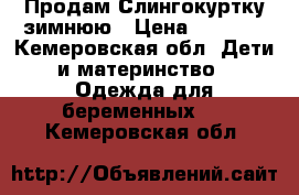 Продам Слингокуртку зимнюю › Цена ­ 9 000 - Кемеровская обл. Дети и материнство » Одежда для беременных   . Кемеровская обл.